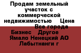 Продам земельный участок с коммерческой недвижимостью  › Цена ­ 400 000 - Все города Бизнес » Другое   . Ямало-Ненецкий АО,Лабытнанги г.